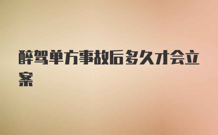 醉驾单方事故后多久才会立案