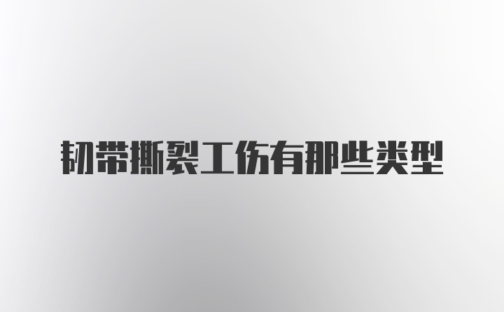 韧带撕裂工伤有那些类型