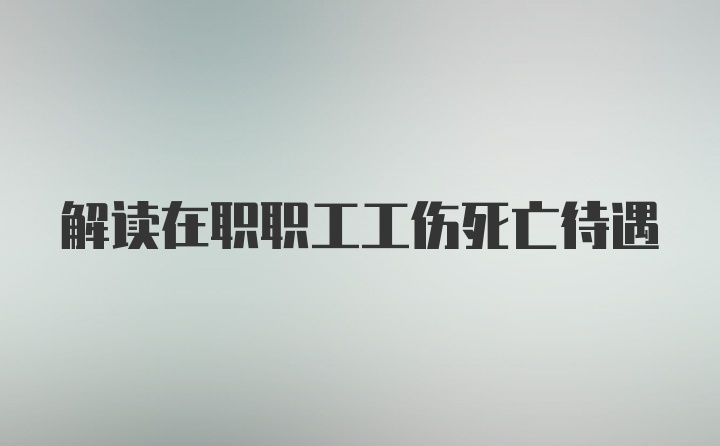 解读在职职工工伤死亡待遇