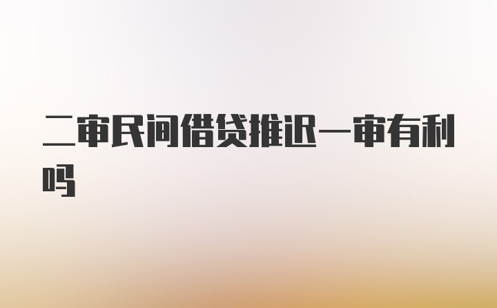 二审民间借贷推迟一审有利吗