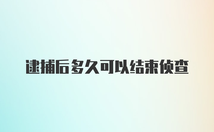 逮捕后多久可以结束侦查