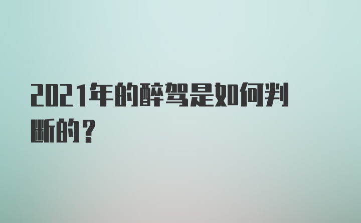 2021年的醉驾是如何判断的？