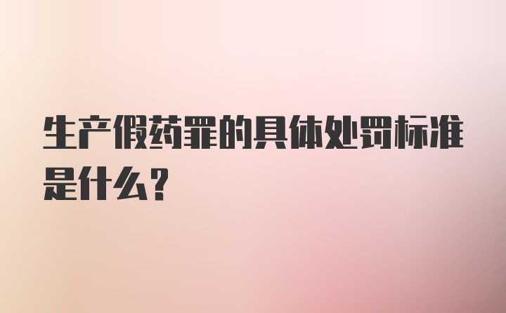 生产假药罪的具体处罚标准是什么？