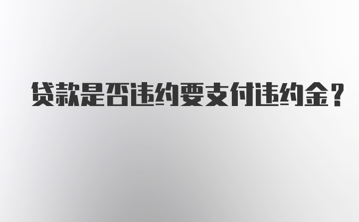 贷款是否违约要支付违约金？