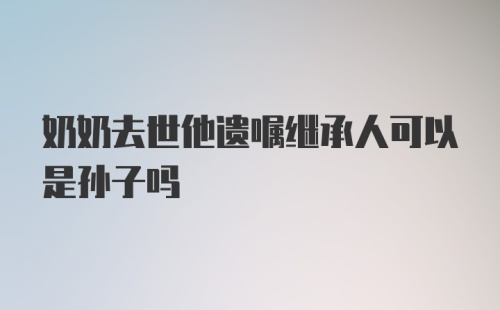 奶奶去世他遗嘱继承人可以是孙子吗