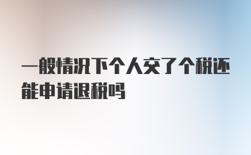 一般情况下个人交了个税还能申请退税吗