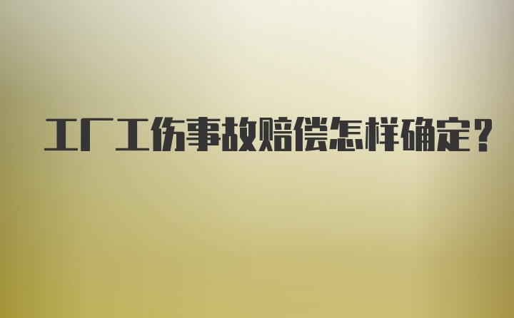 工厂工伤事故赔偿怎样确定?