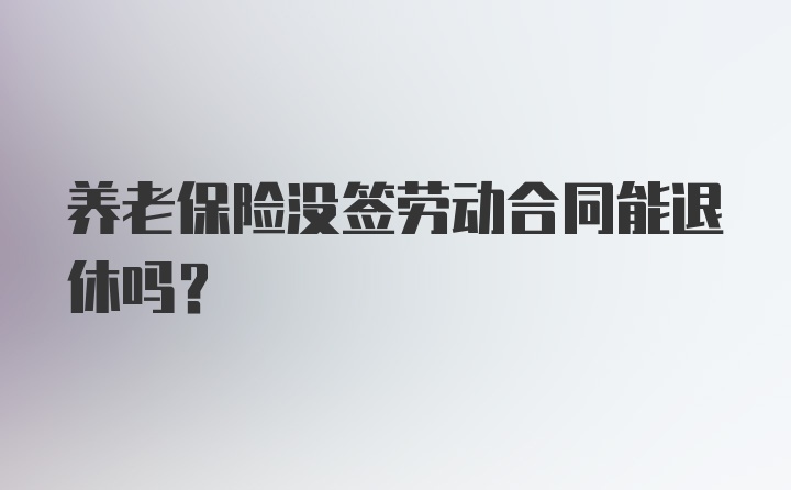 养老保险没签劳动合同能退休吗？