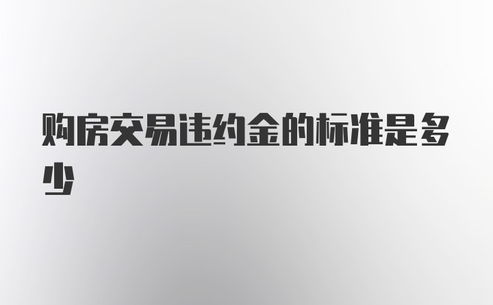 购房交易违约金的标准是多少