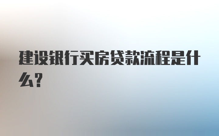 建设银行买房贷款流程是什么？