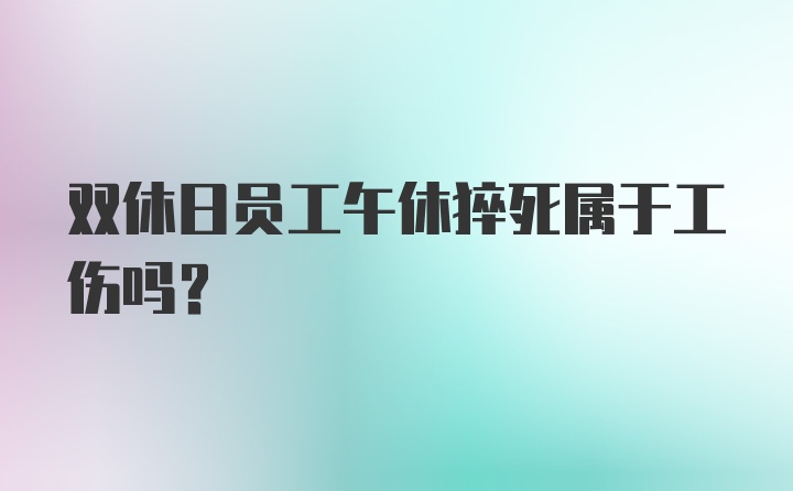 双休日员工午休猝死属于工伤吗？