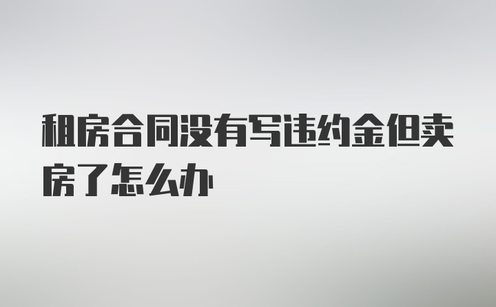 租房合同没有写违约金但卖房了怎么办