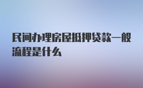 民间办理房屋抵押贷款一般流程是什么