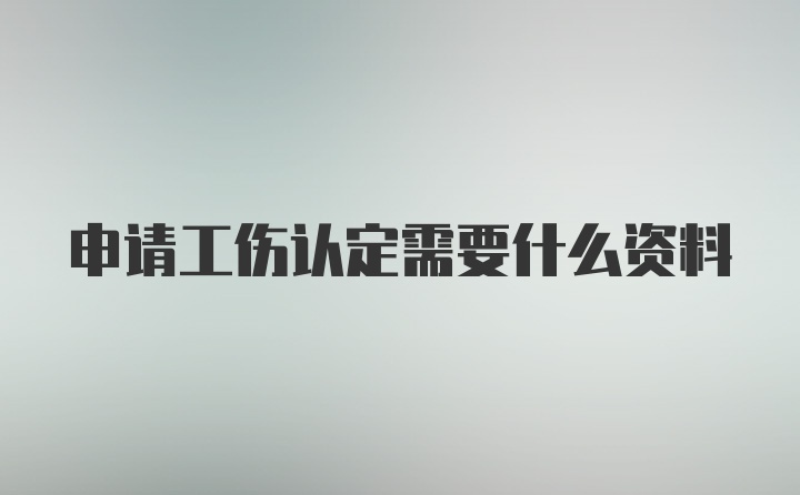 申请工伤认定需要什么资料