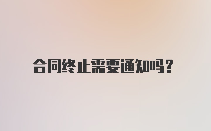 合同终止需要通知吗？