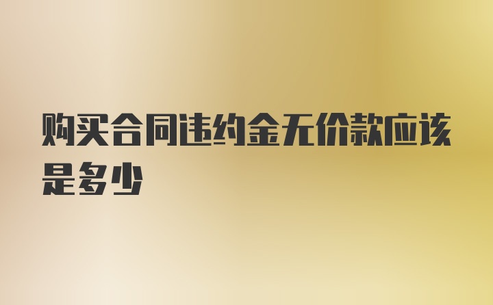 购买合同违约金无价款应该是多少