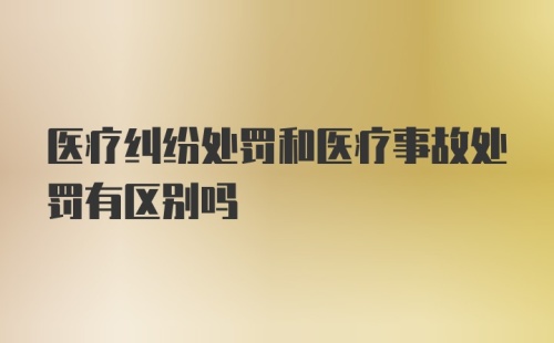 医疗纠纷处罚和医疗事故处罚有区别吗