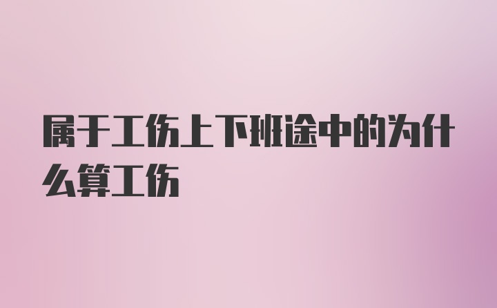 属于工伤上下班途中的为什么算工伤