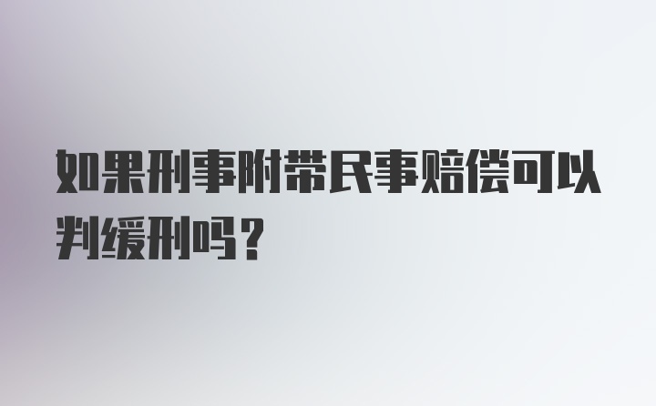 如果刑事附带民事赔偿可以判缓刑吗？