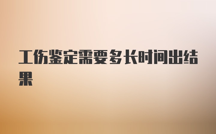 工伤鉴定需要多长时间出结果