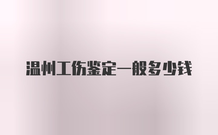 温州工伤鉴定一般多少钱