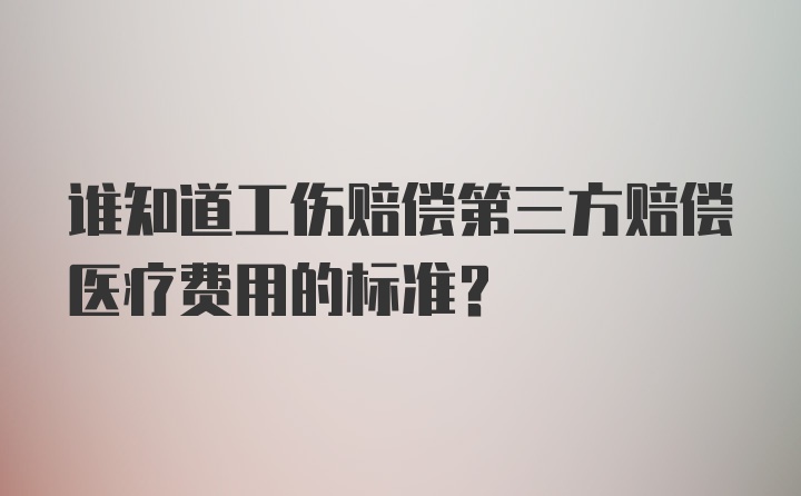 谁知道工伤赔偿第三方赔偿医疗费用的标准？