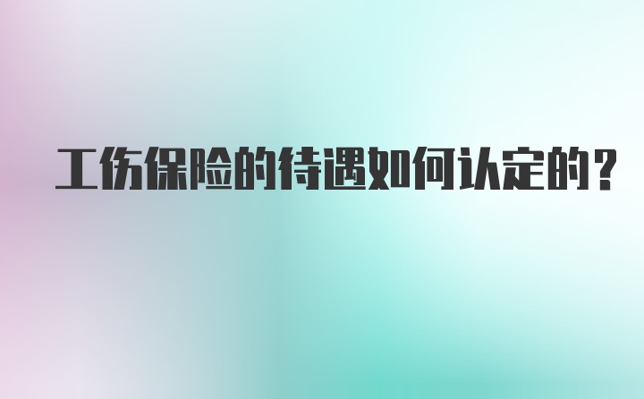 工伤保险的待遇如何认定的?