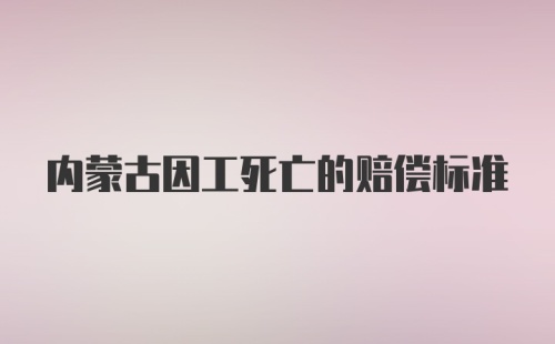 内蒙古因工死亡的赔偿标准