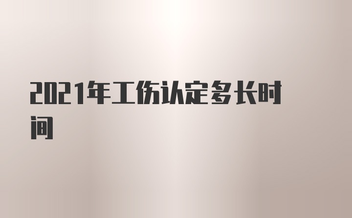 2021年工伤认定多长时间