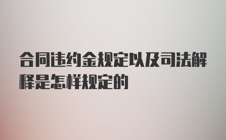 合同违约金规定以及司法解释是怎样规定的