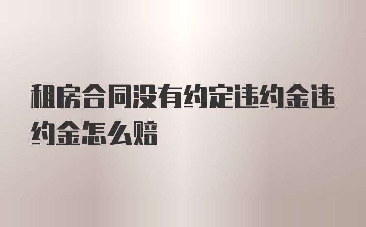 租房合同没有约定违约金违约金怎么赔