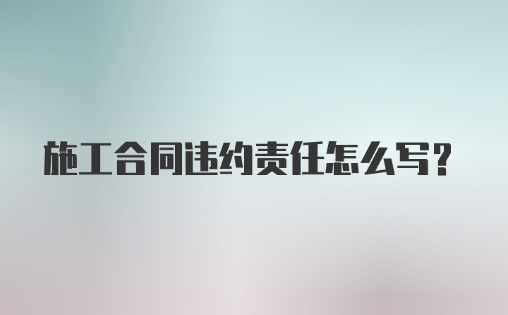 施工合同违约责任怎么写？