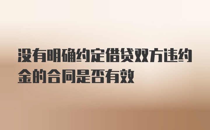 没有明确约定借贷双方违约金的合同是否有效