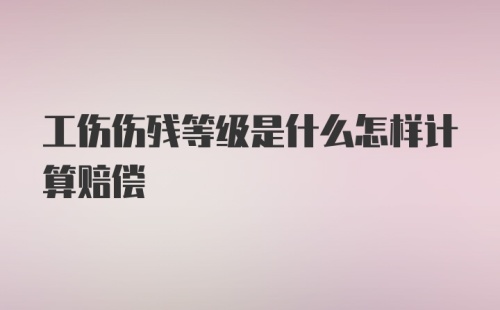 工伤伤残等级是什么怎样计算赔偿