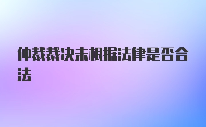 仲裁裁决未根据法律是否合法