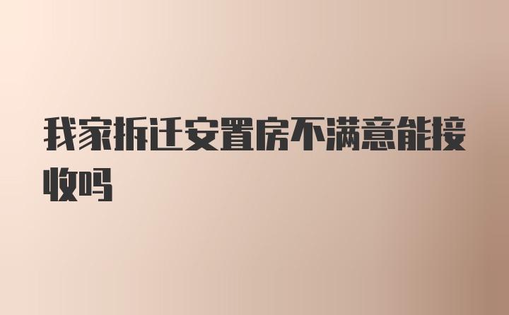 我家拆迁安置房不满意能接收吗