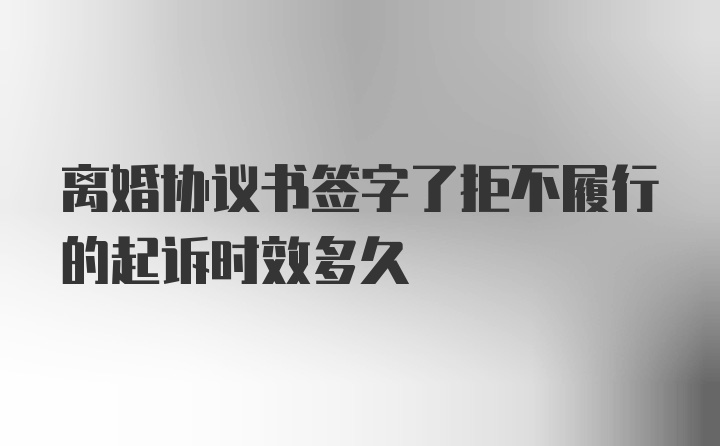 离婚协议书签字了拒不履行的起诉时效多久