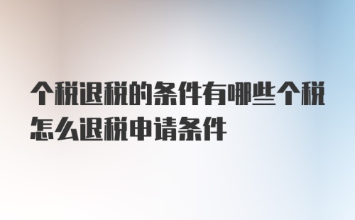 个税退税的条件有哪些个税怎么退税申请条件