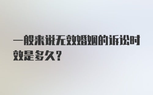 一般来说无效婚姻的诉讼时效是多久？