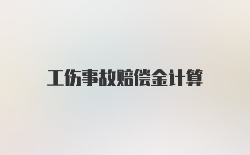 工伤事故赔偿金计算