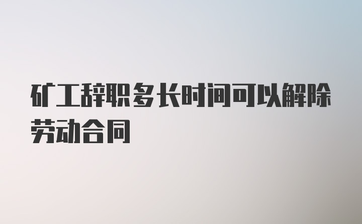 矿工辞职多长时间可以解除劳动合同