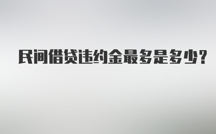 民间借贷违约金最多是多少？