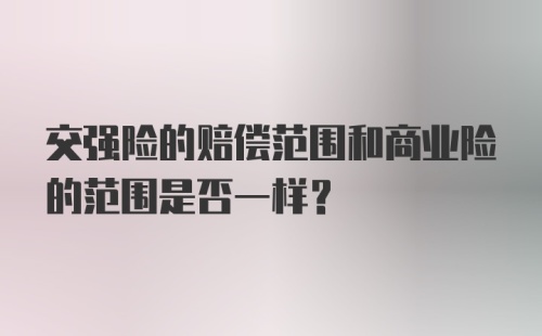 交强险的赔偿范围和商业险的范围是否一样?