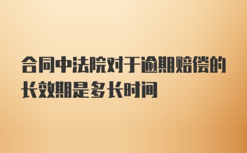 合同中法院对于逾期赔偿的长效期是多长时间