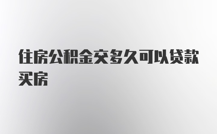 住房公积金交多久可以贷款买房