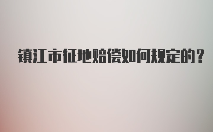 镇江市征地赔偿如何规定的？