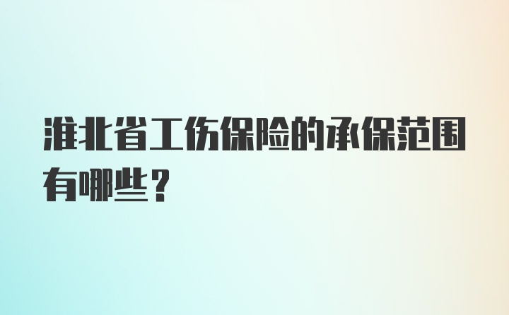 淮北省工伤保险的承保范围有哪些？