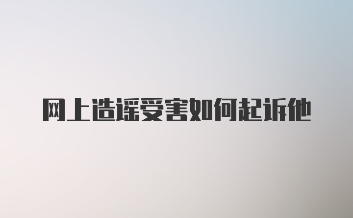 网上造谣受害如何起诉他