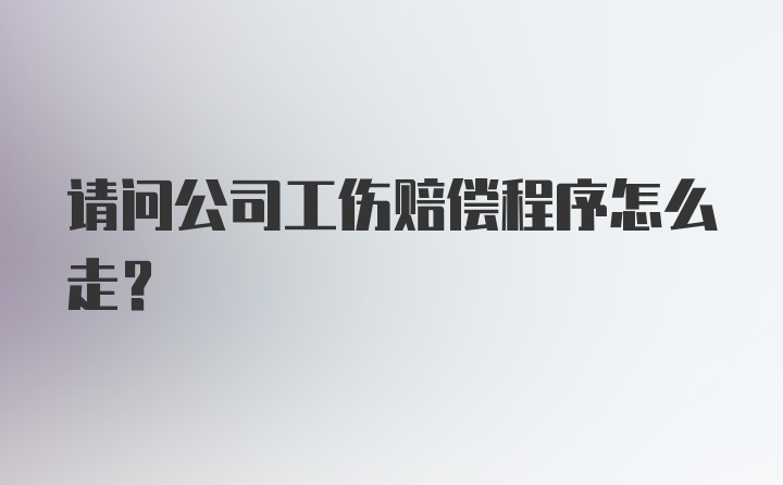 请问公司工伤赔偿程序怎么走？