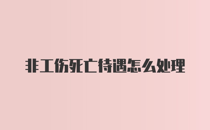 非工伤死亡待遇怎么处理